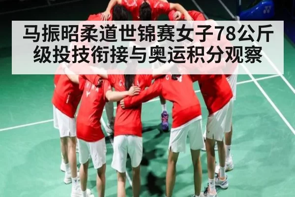 马振昭柔道世锦赛女子78公斤级投技衔接与奥运积分观察